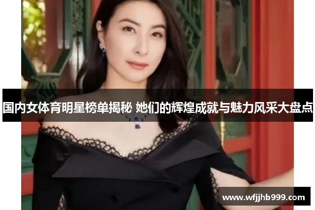 国内女体育明星榜单揭秘 她们的辉煌成就与魅力风采大盘点