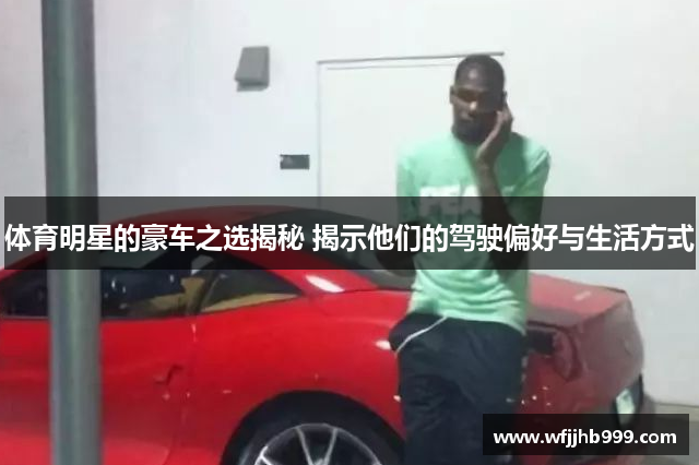 体育明星的豪车之选揭秘 揭示他们的驾驶偏好与生活方式