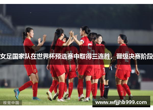 女足国家队在世界杯预选赛中取得三连胜，晋级决赛阶段
