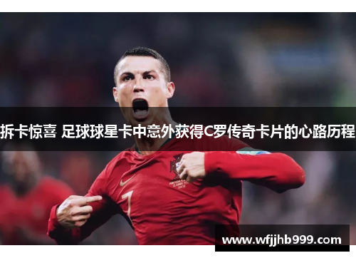 拆卡惊喜 足球球星卡中意外获得C罗传奇卡片的心路历程
