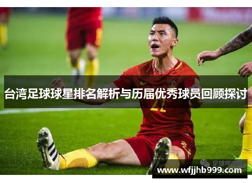 台湾足球球星排名解析与历届优秀球员回顾探讨