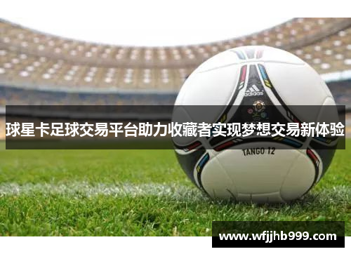 球星卡足球交易平台助力收藏者实现梦想交易新体验