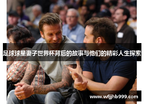 足球球星妻子世界杯背后的故事与他们的精彩人生探索