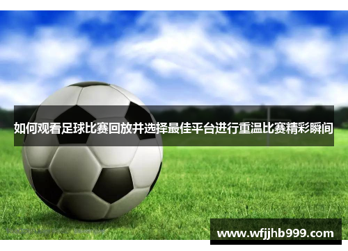 如何观看足球比赛回放并选择最佳平台进行重温比赛精彩瞬间
