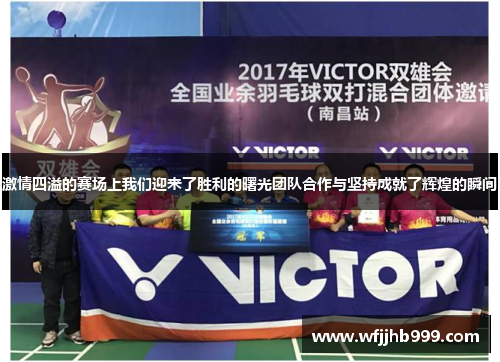 激情四溢的赛场上我们迎来了胜利的曙光团队合作与坚持成就了辉煌的瞬间