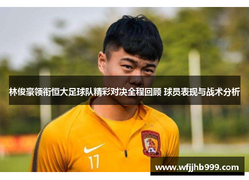 林俊豪领衔恒大足球队精彩对决全程回顾 球员表现与战术分析