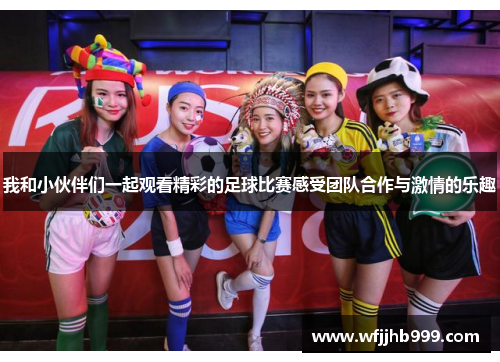 我和小伙伴们一起观看精彩的足球比赛感受团队合作与激情的乐趣