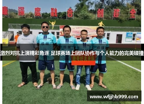 激烈对抗上演精彩角逐 足球赛场上团队协作与个人能力的完美碰撞