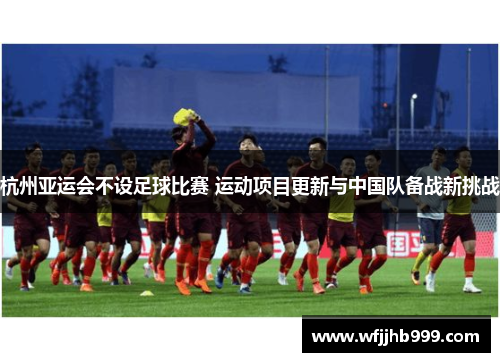 杭州亚运会不设足球比赛 运动项目更新与中国队备战新挑战