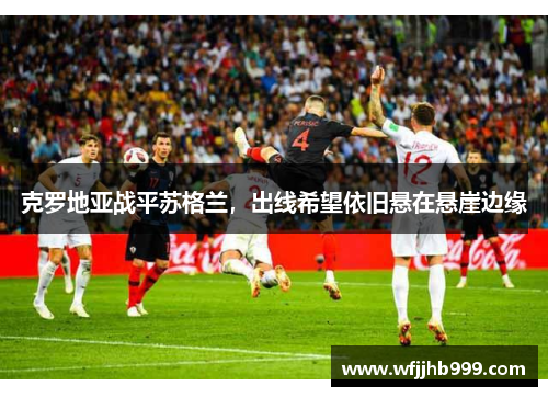 克罗地亚战平苏格兰，出线希望依旧悬在悬崖边缘
