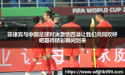 J9菲律宾与中国足球对决激情四溢让我们共同欢呼吧期待精彩瞬间到来
